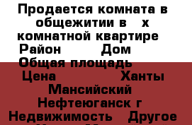 Продается комната в общежитии в 3-х комнатной квартире › Район ­ 10 › Дом ­ 28 › Общая площадь ­ 12 › Цена ­ 950 000 - Ханты-Мансийский, Нефтеюганск г. Недвижимость » Другое   . Ханты-Мансийский